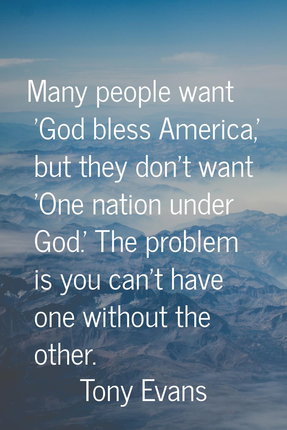 Many people want 'God bless America,' but they don't want 'One nation under God.' The problem is yo