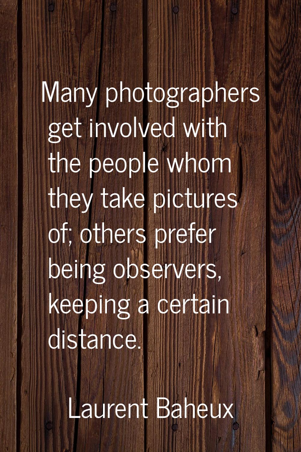 Many photographers get involved with the people whom they take pictures of; others prefer being obs