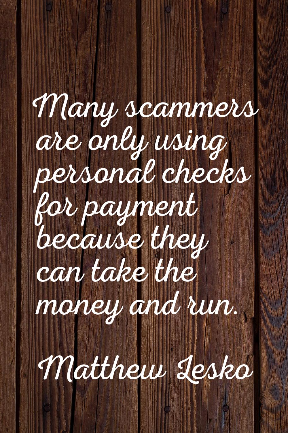 Many scammers are only using personal checks for payment because they can take the money and run.