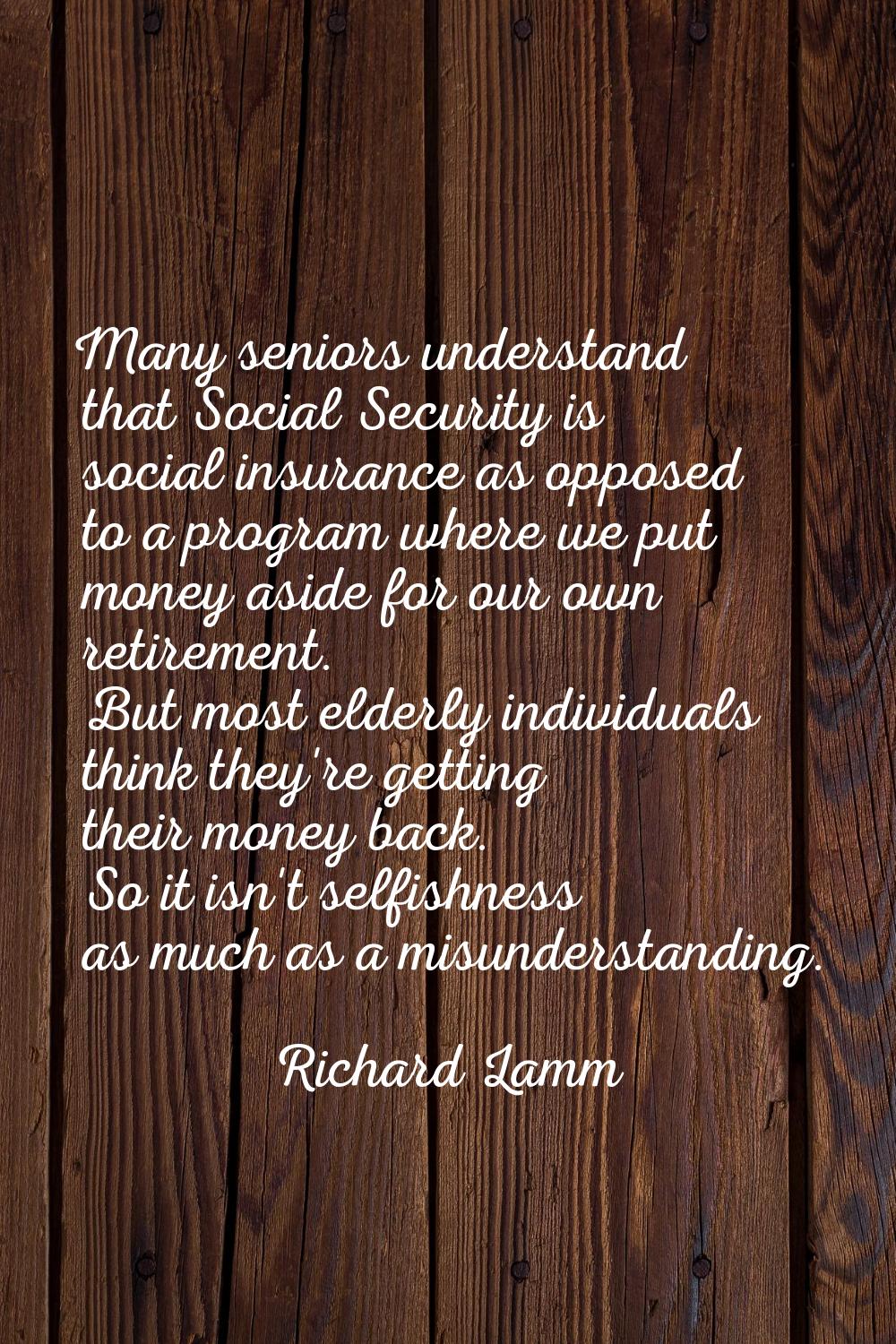 Many seniors understand that Social Security is social insurance as opposed to a program where we p