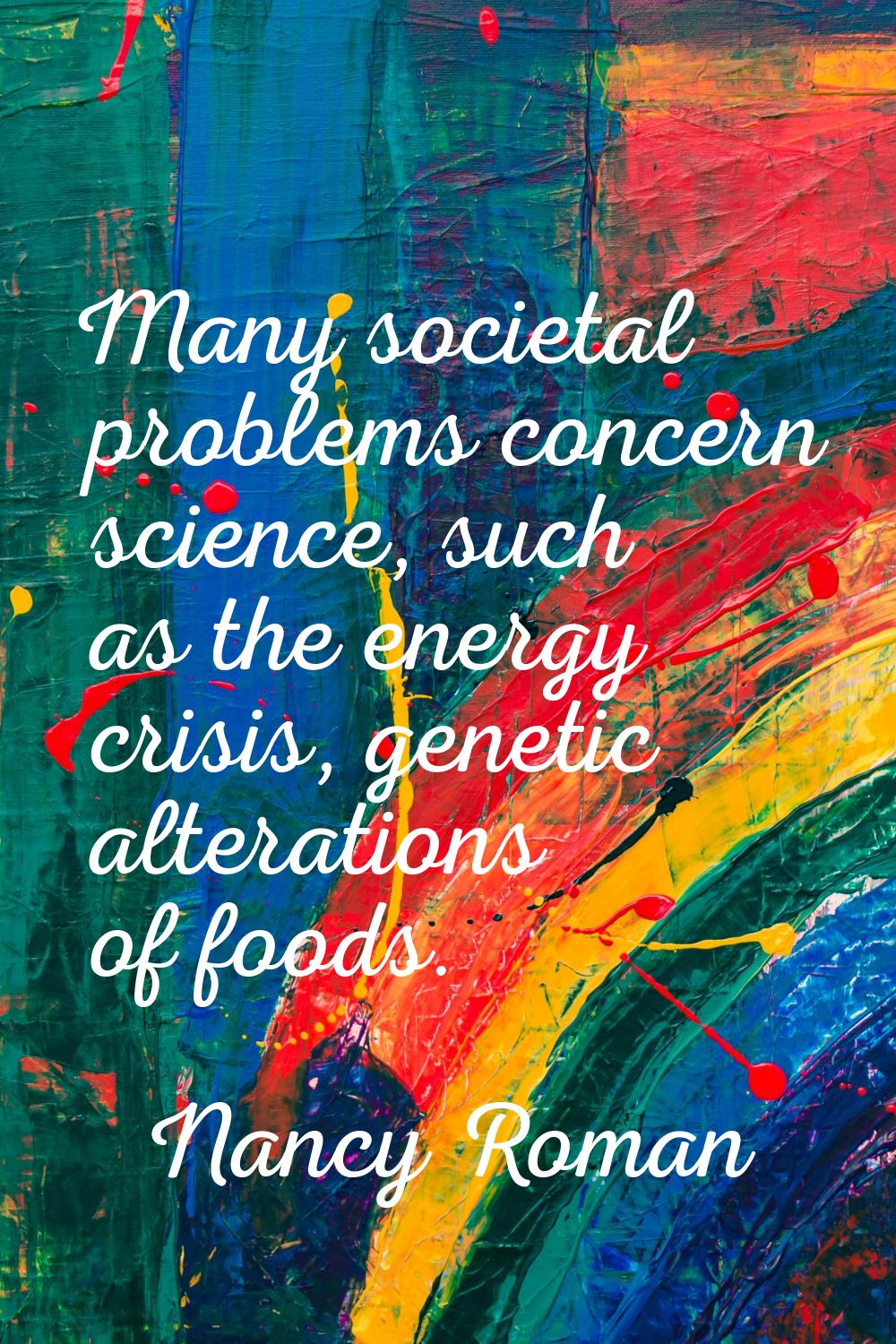 Many societal problems concern science, such as the energy crisis, genetic alterations of foods.