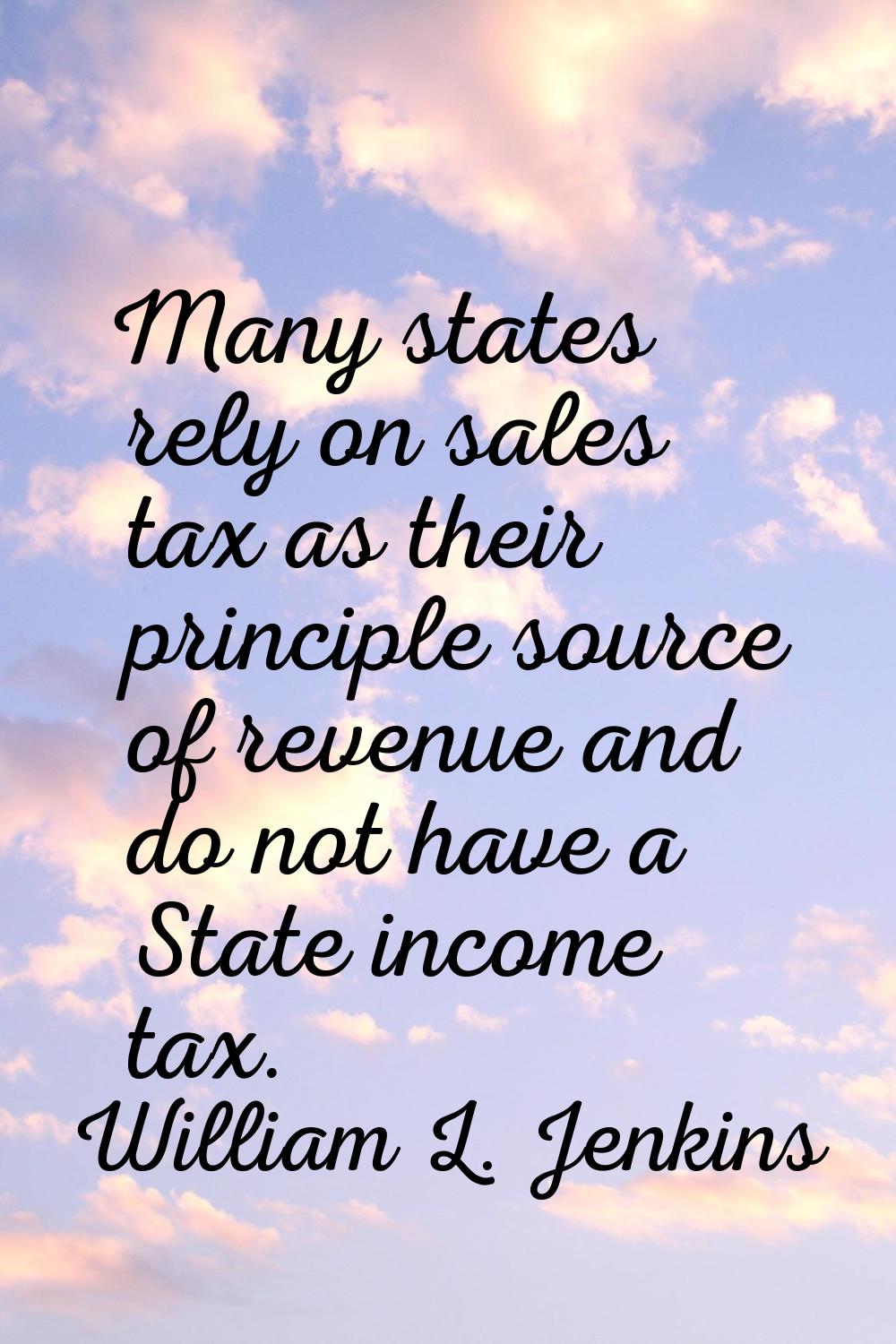 Many states rely on sales tax as their principle source of revenue and do not have a State income t