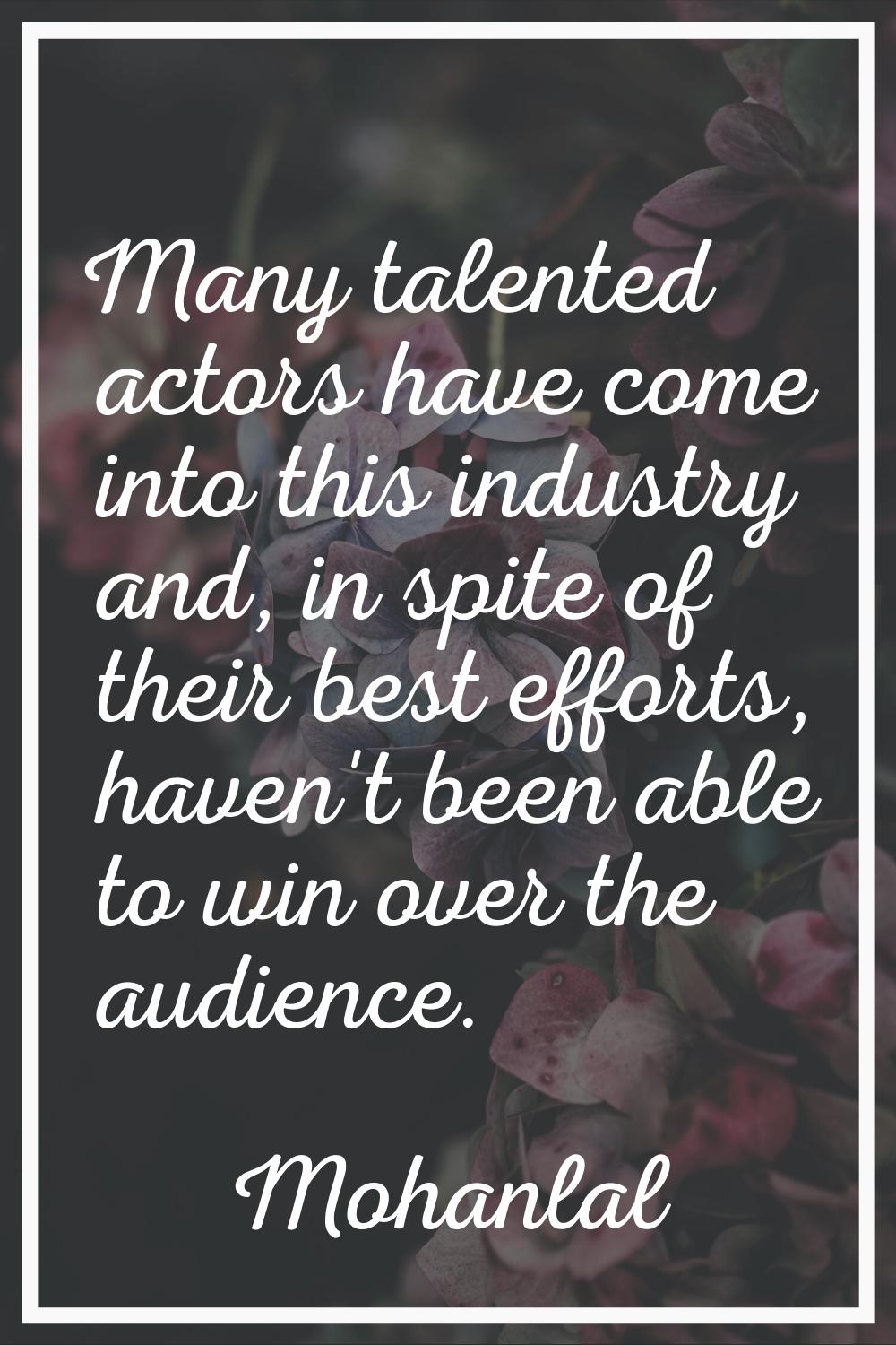 Many talented actors have come into this industry and, in spite of their best efforts, haven't been