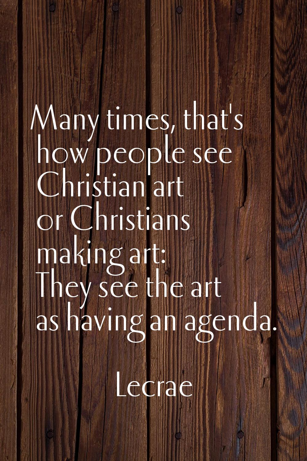 Many times, that's how people see Christian art or Christians making art: They see the art as havin