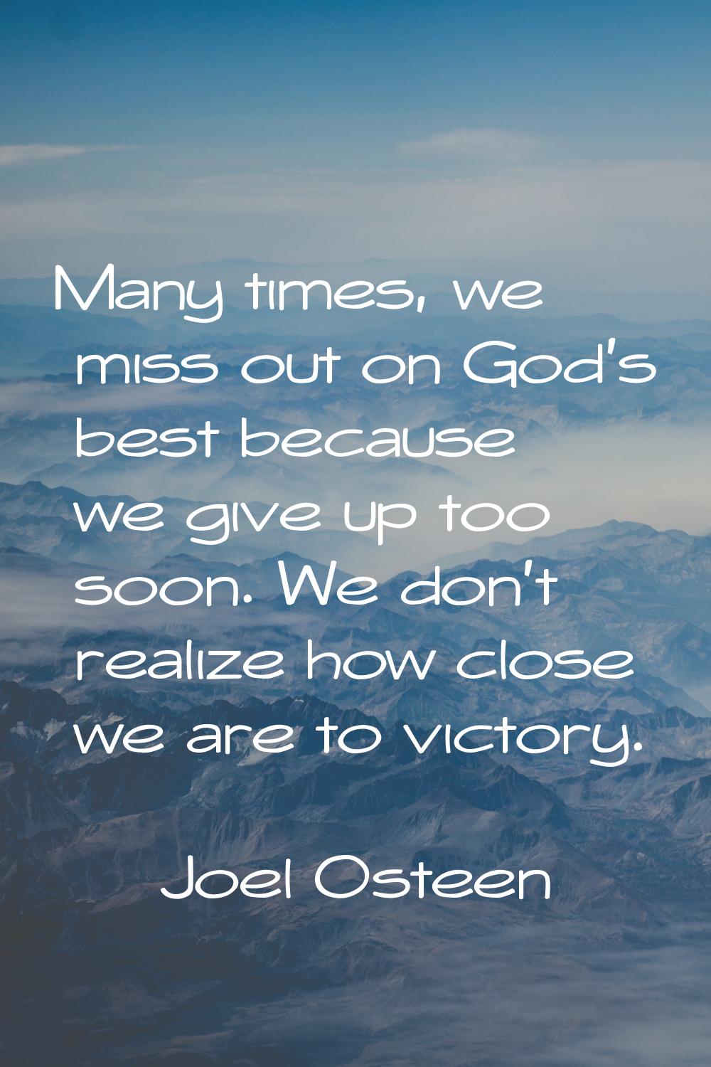 Many times, we miss out on God's best because we give up too soon. We don't realize how close we ar