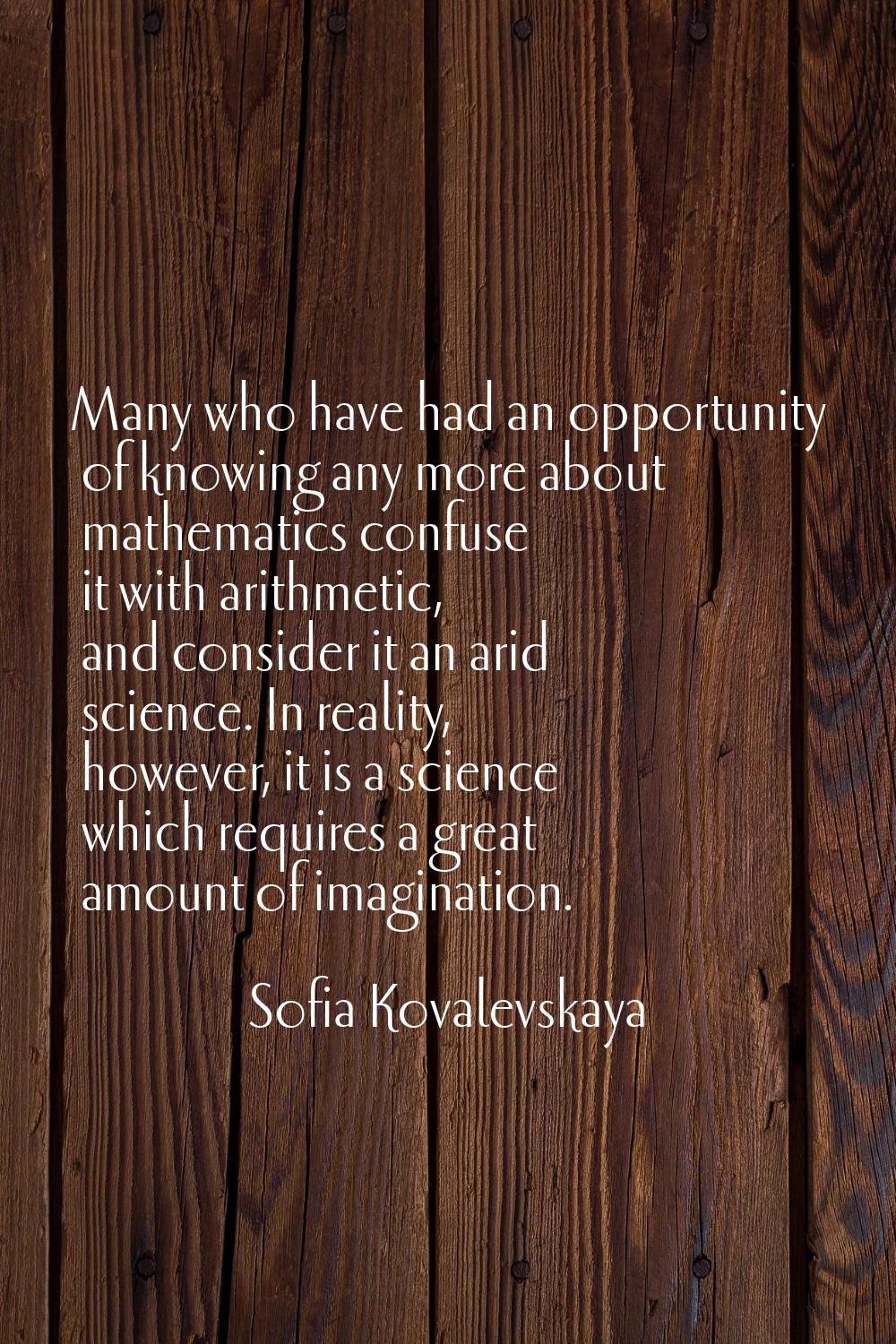 Many who have had an opportunity of knowing any more about mathematics confuse it with arithmetic, 