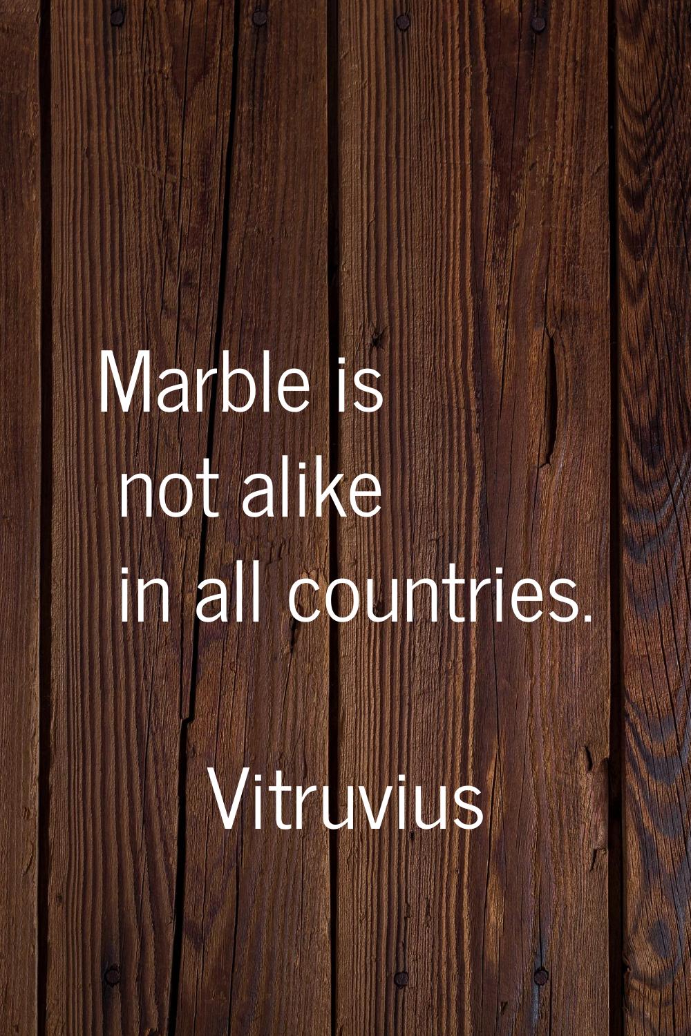 Marble is not alike in all countries.