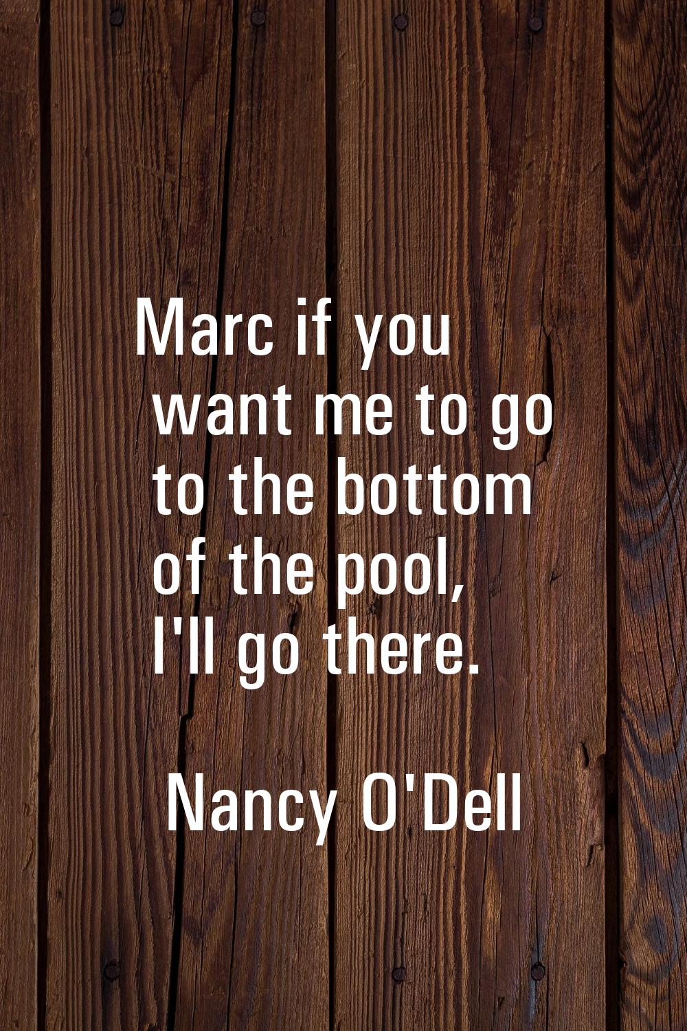 Marc if you want me to go to the bottom of the pool, I'll go there.