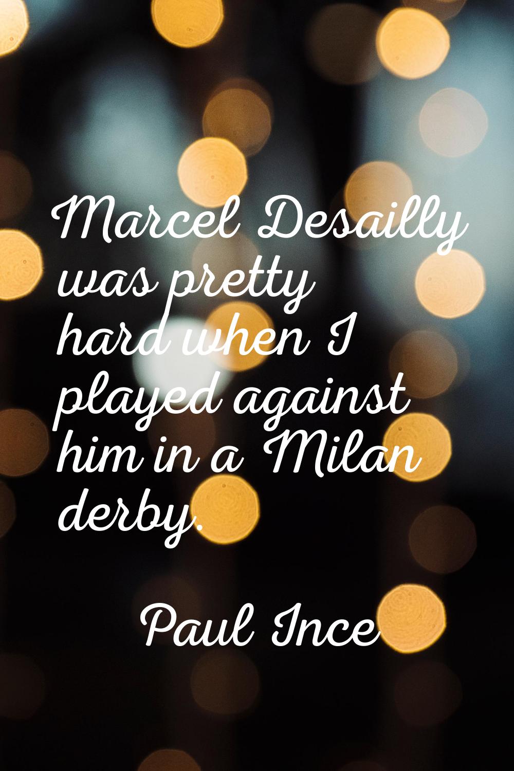Marcel Desailly was pretty hard when I played against him in a Milan derby.