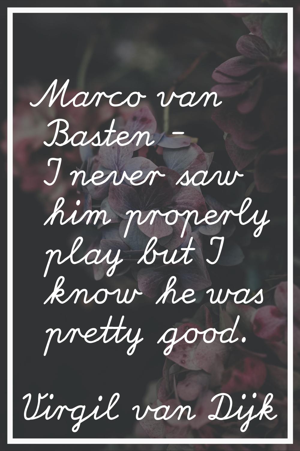 Marco van Basten - I never saw him properly play but I know he was pretty good.