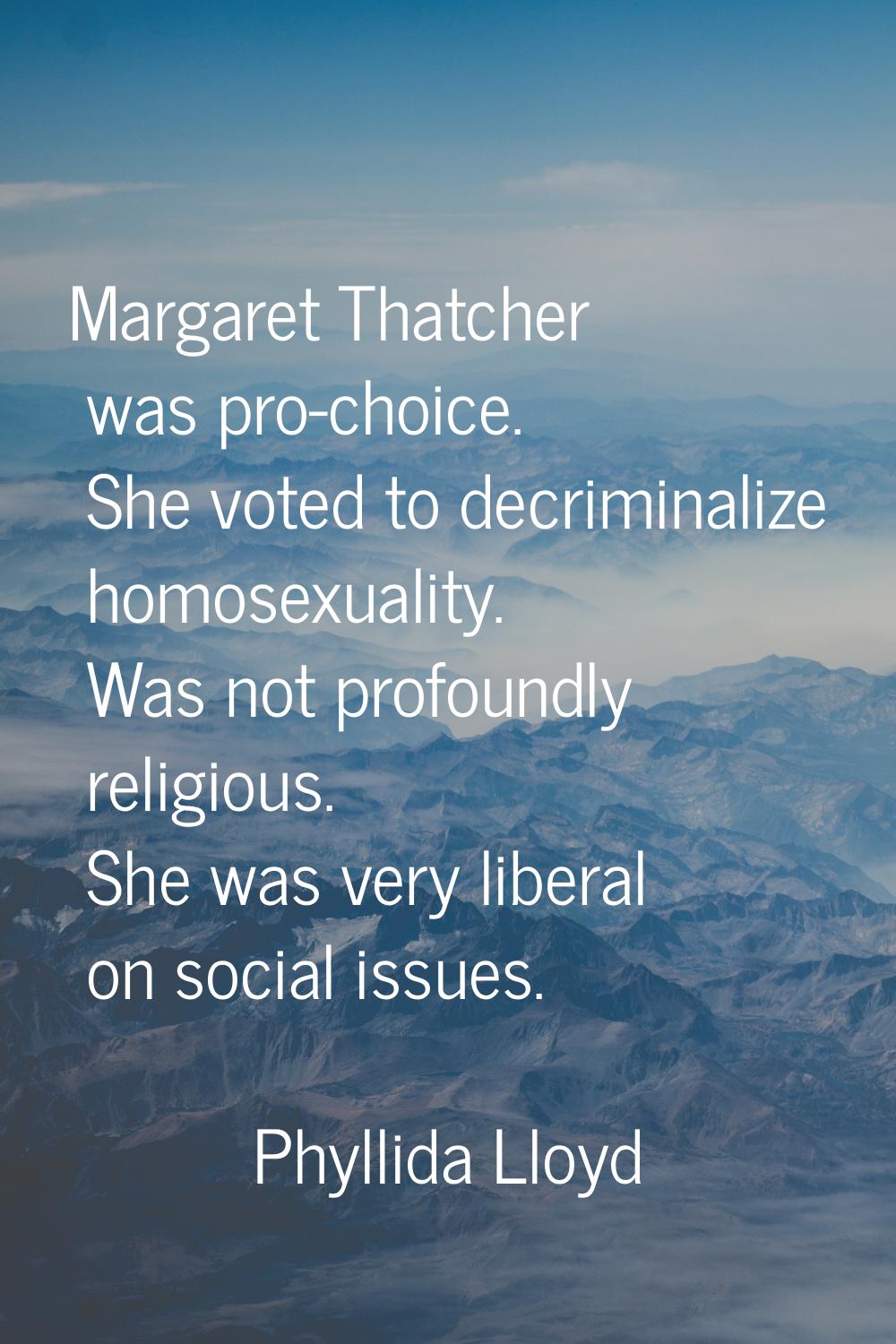Margaret Thatcher was pro-choice. She voted to decriminalize homosexuality. Was not profoundly reli