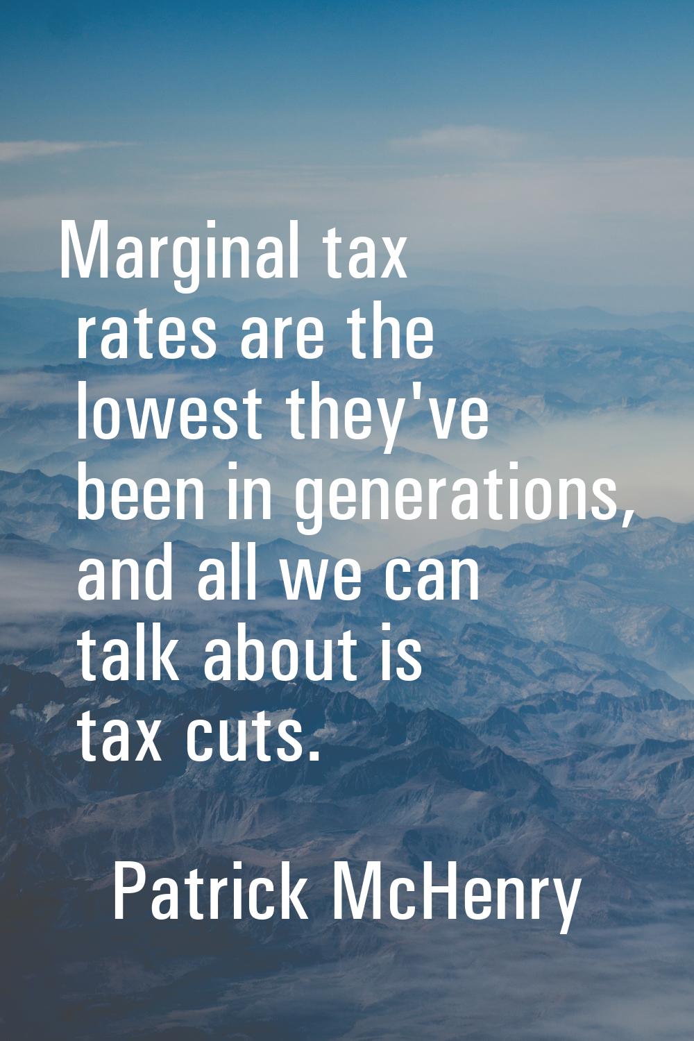 Marginal tax rates are the lowest they've been in generations, and all we can talk about is tax cut