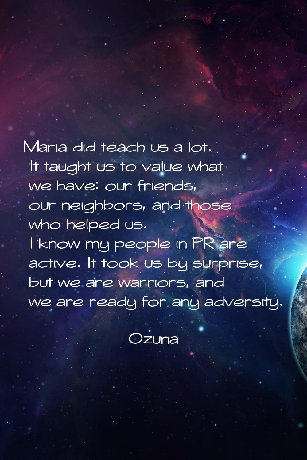 Maria did teach us a lot. It taught us to value what we have: our friends, our neighbors, and those
