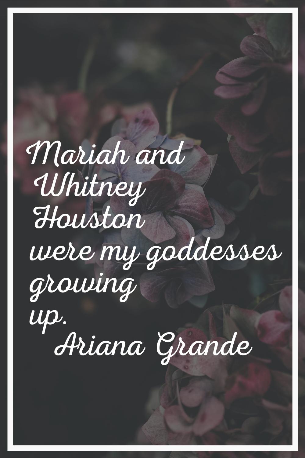 Mariah and Whitney Houston were my goddesses growing up.