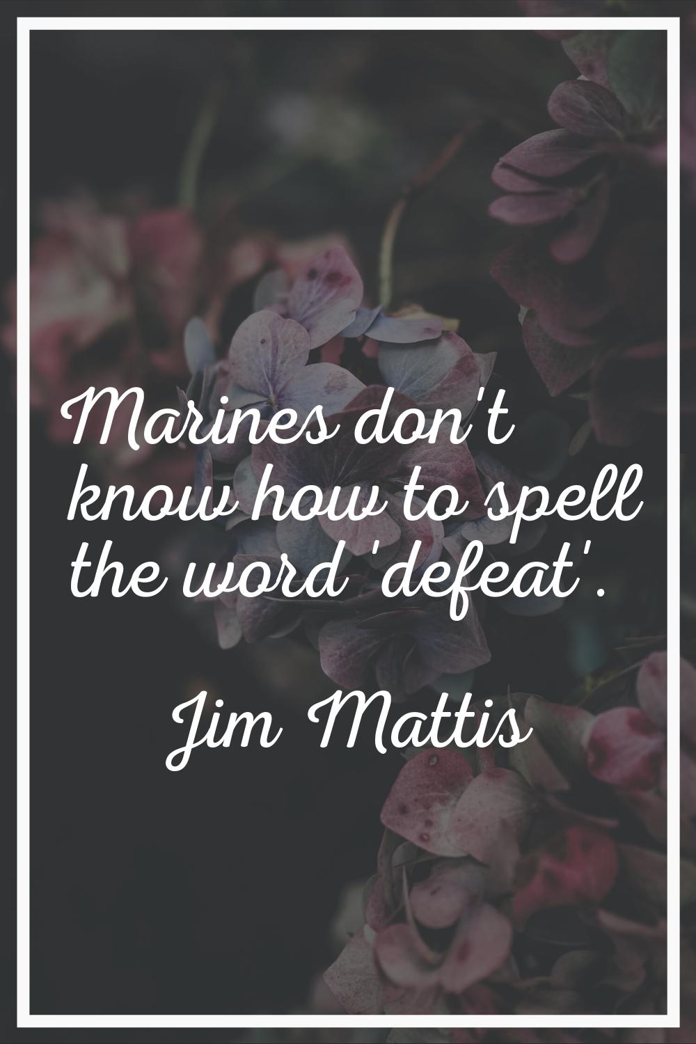 Marines don't know how to spell the word 'defeat'.