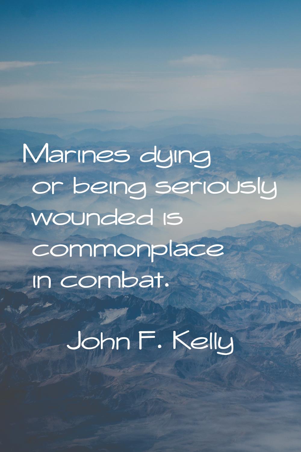 Marines dying or being seriously wounded is commonplace in combat.