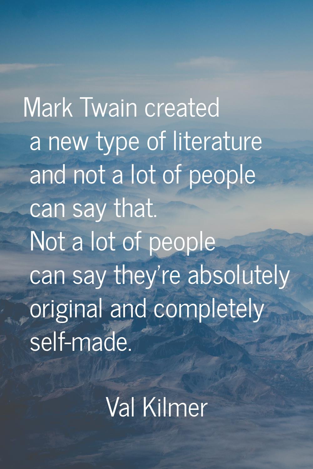 Mark Twain created a new type of literature and not a lot of people can say that. Not a lot of peop