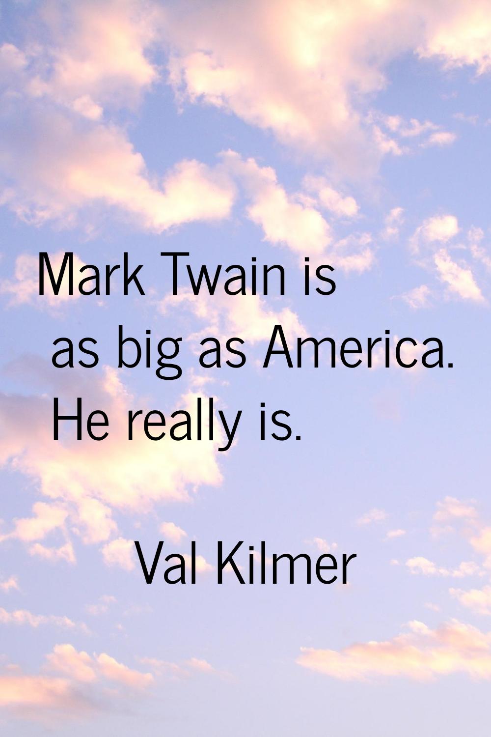 Mark Twain is as big as America. He really is.
