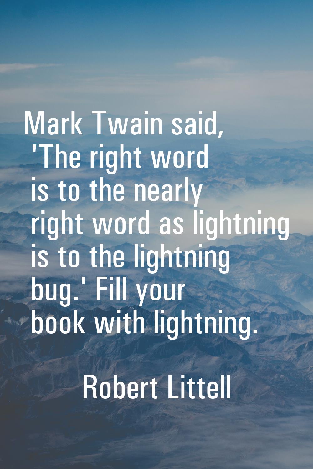 Mark Twain said, 'The right word is to the nearly right word as lightning is to the lightning bug.'