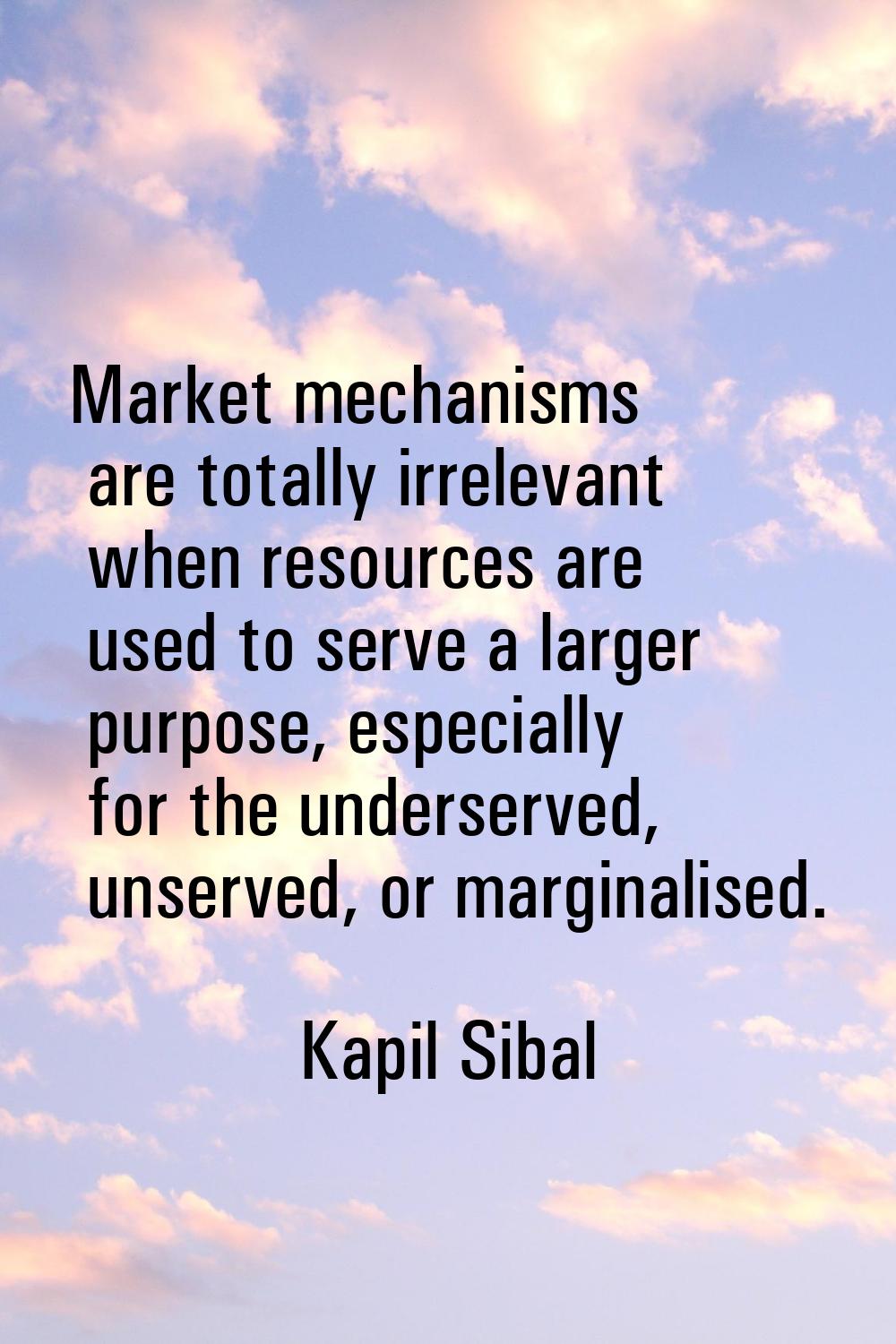 Market mechanisms are totally irrelevant when resources are used to serve a larger purpose, especia