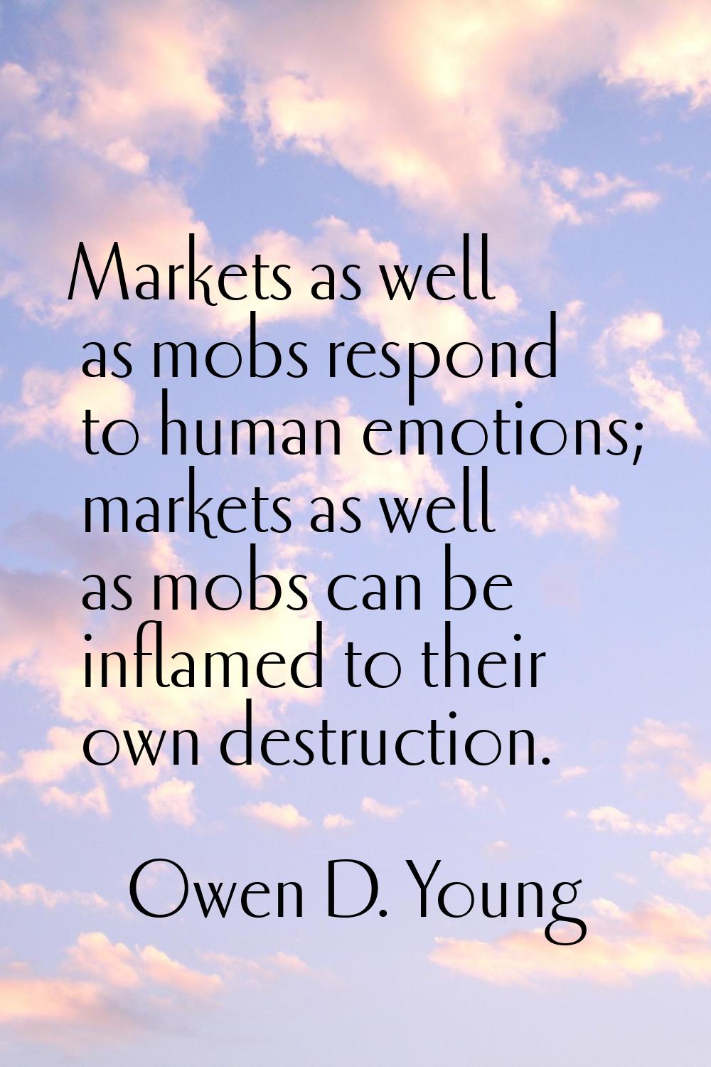 Markets as well as mobs respond to human emotions; markets as well as mobs can be inflamed to their
