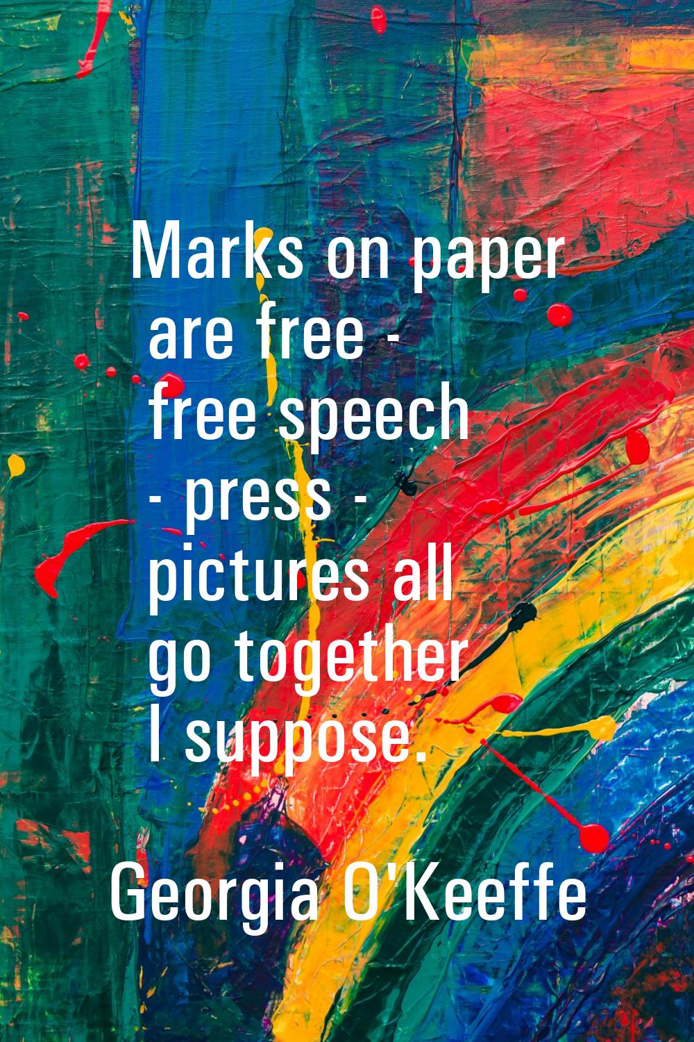 Marks on paper are free - free speech - press - pictures all go together I suppose.