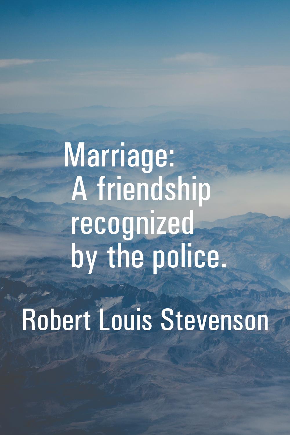 Marriage: A friendship recognized by the police.
