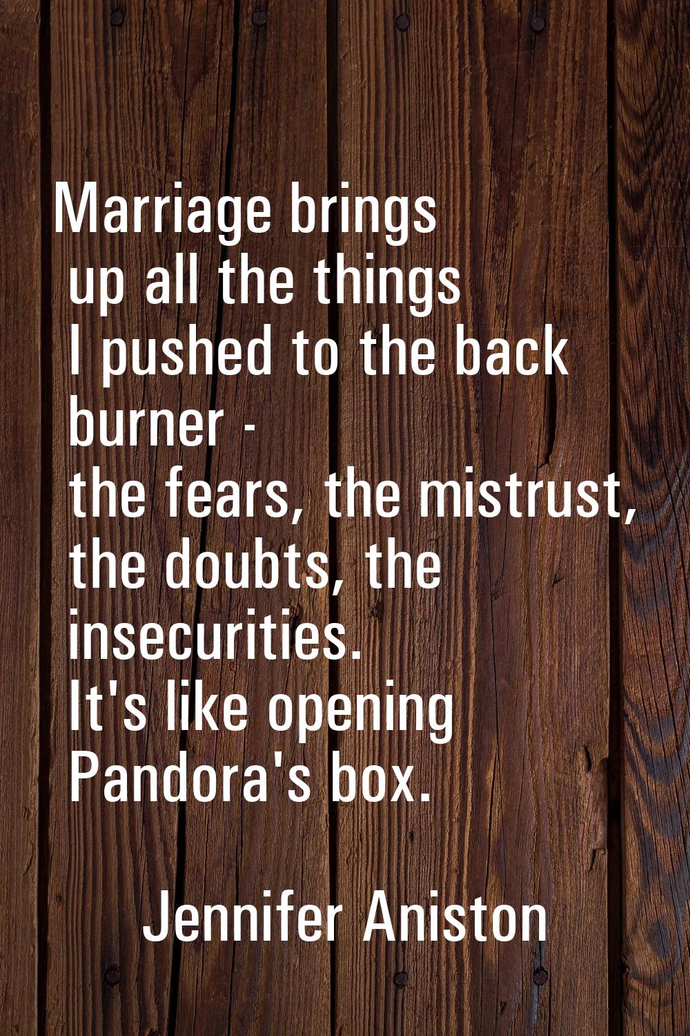Marriage brings up all the things I pushed to the back burner - the fears, the mistrust, the doubts