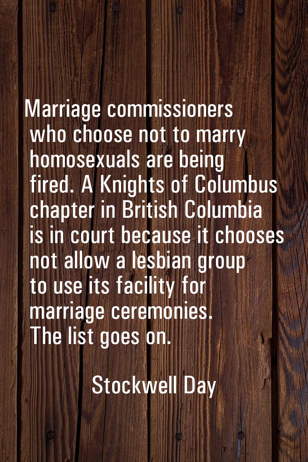 Marriage commissioners who choose not to marry homosexuals are being fired. A Knights of Columbus c