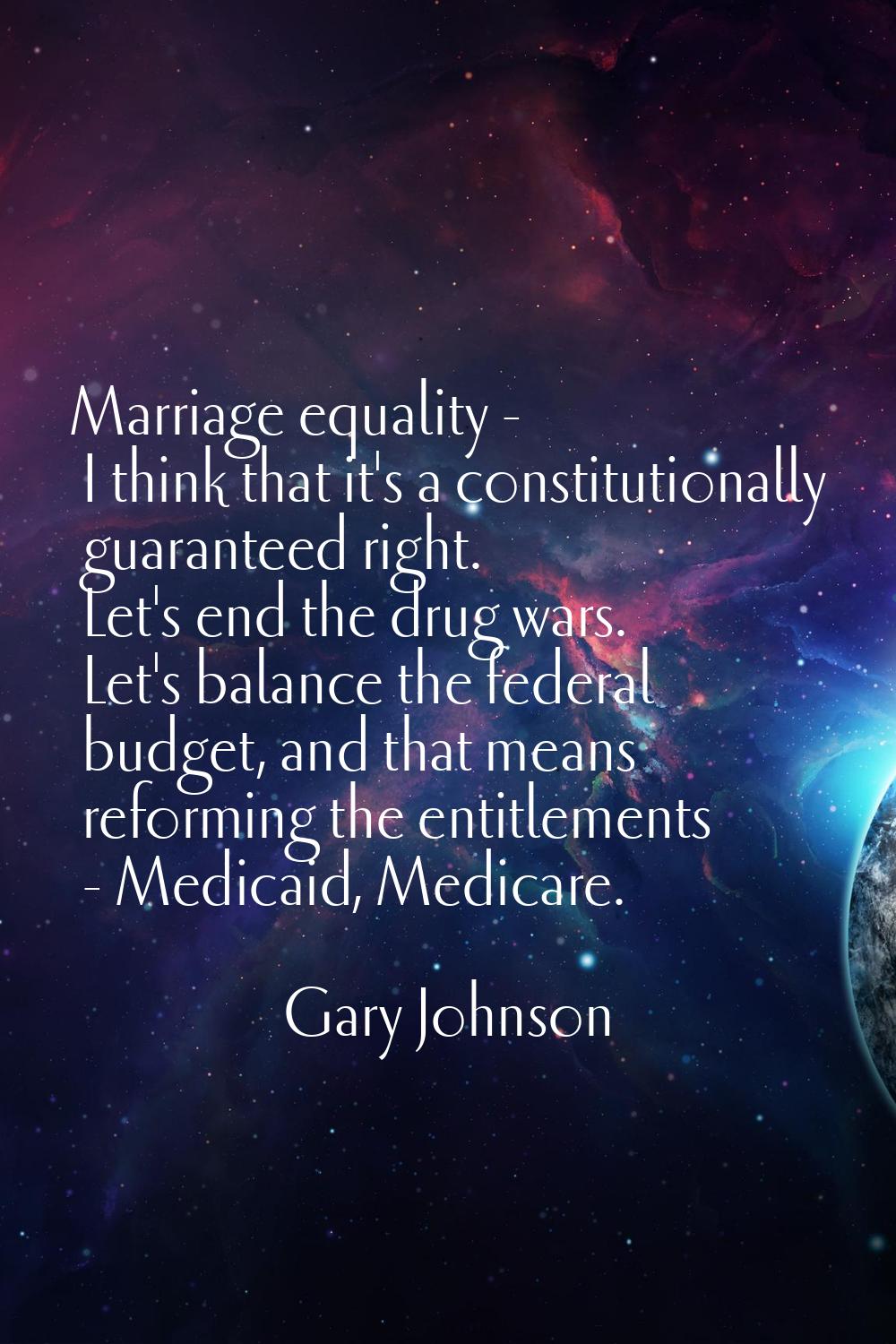 Marriage equality - I think that it's a constitutionally guaranteed right. Let's end the drug wars.