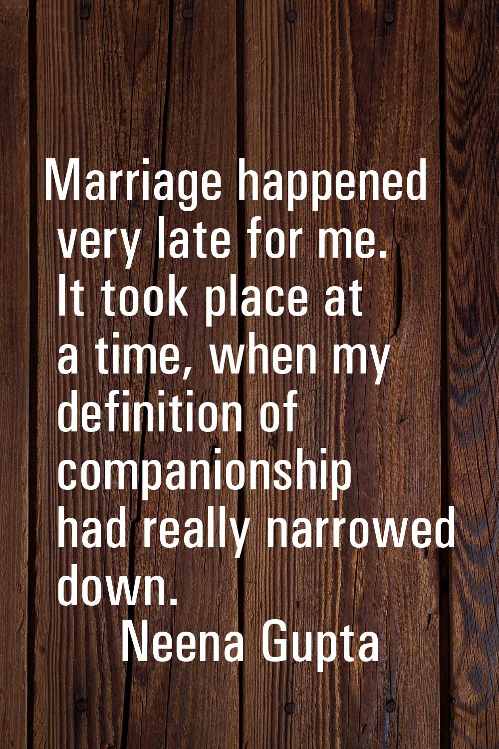 Marriage happened very late for me. It took place at a time, when my definition of companionship ha