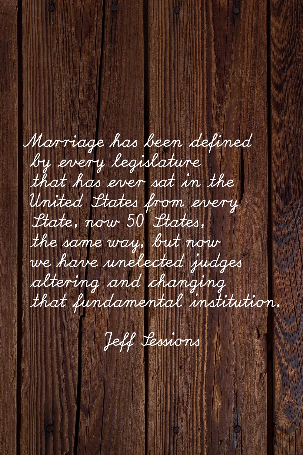 Marriage has been defined by every legislature that has ever sat in the United States from every St