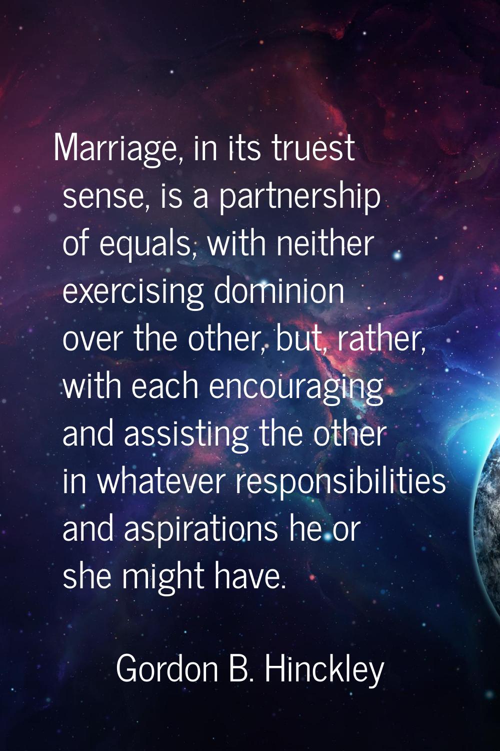 Marriage, in its truest sense, is a partnership of equals, with neither exercising dominion over th