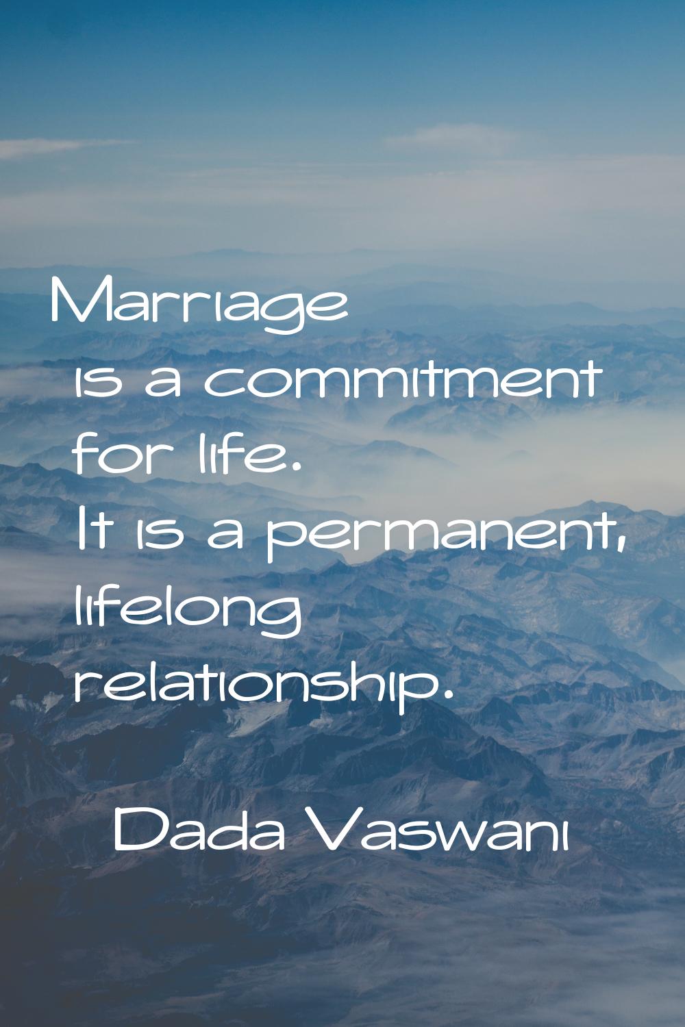 Marriage is a commitment for life. It is a permanent, lifelong relationship.