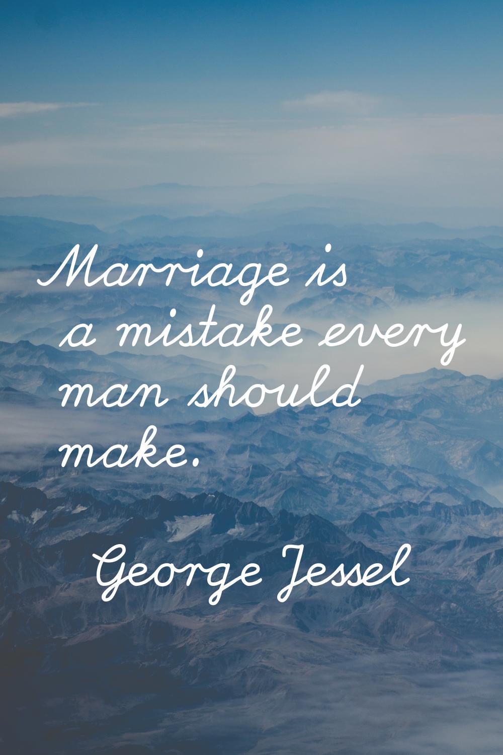 Marriage is a mistake every man should make.