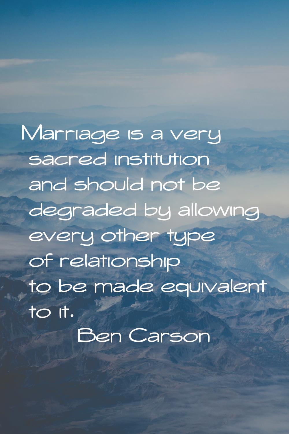 Marriage is a very sacred institution and should not be degraded by allowing every other type of re