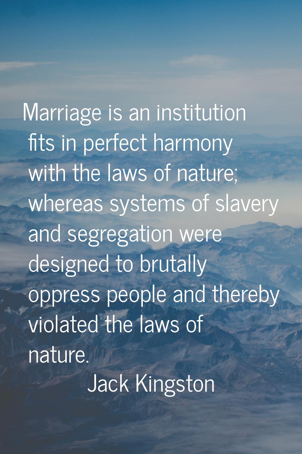 Marriage is an institution fits in perfect harmony with the laws of nature; whereas systems of slav