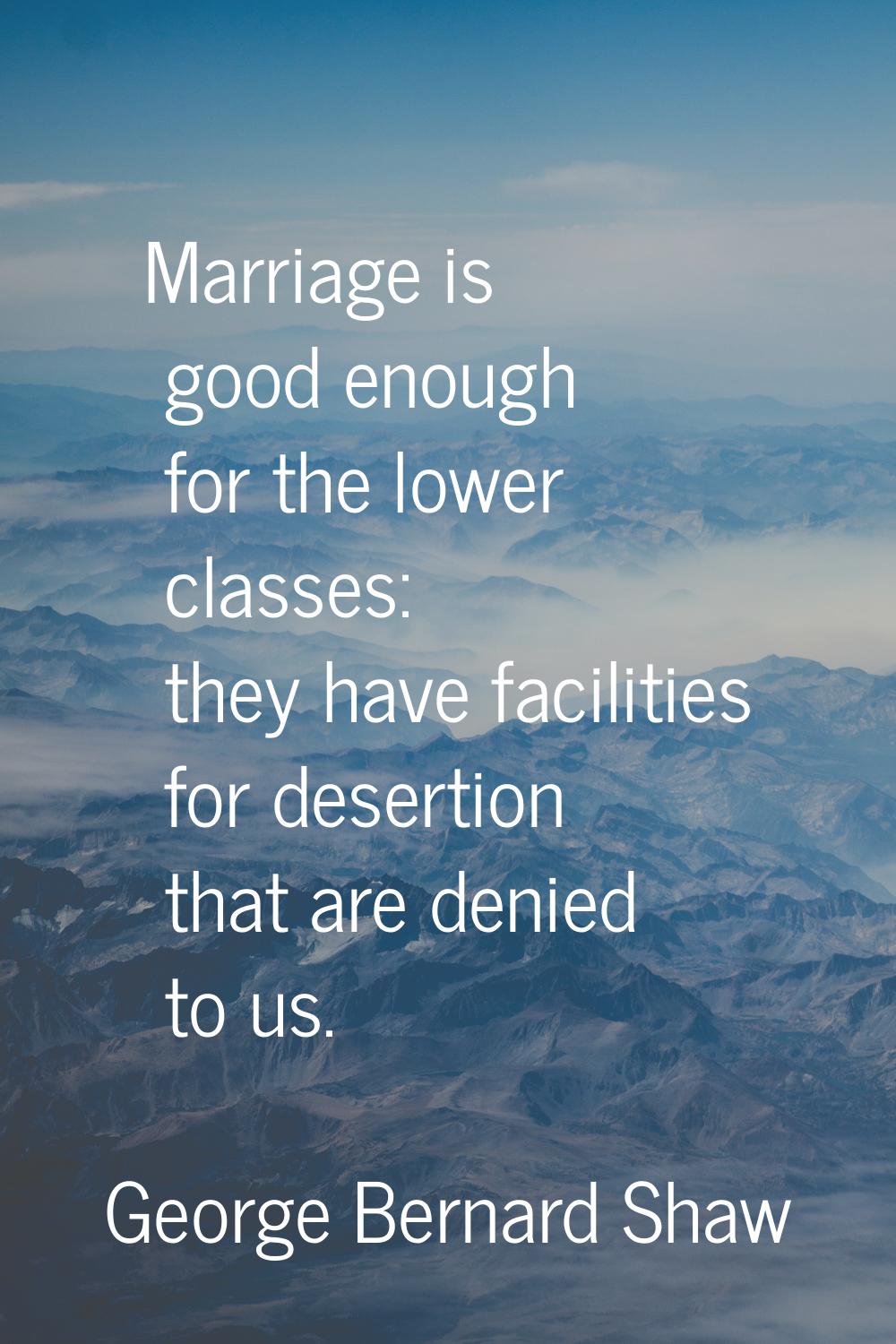 Marriage is good enough for the lower classes: they have facilities for desertion that are denied t