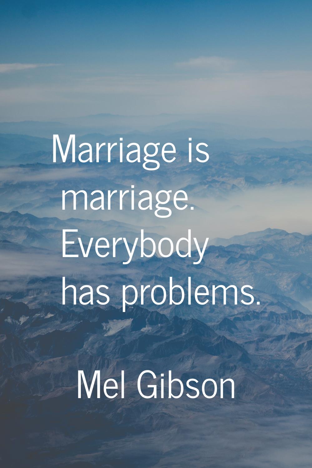 Marriage is marriage. Everybody has problems.