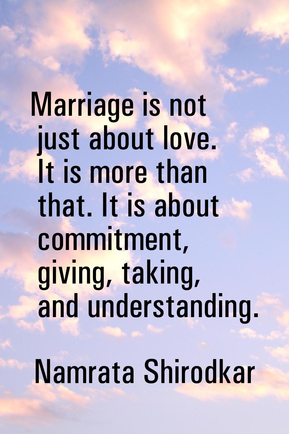Marriage is not just about love. It is more than that. It is about commitment, giving, taking, and 