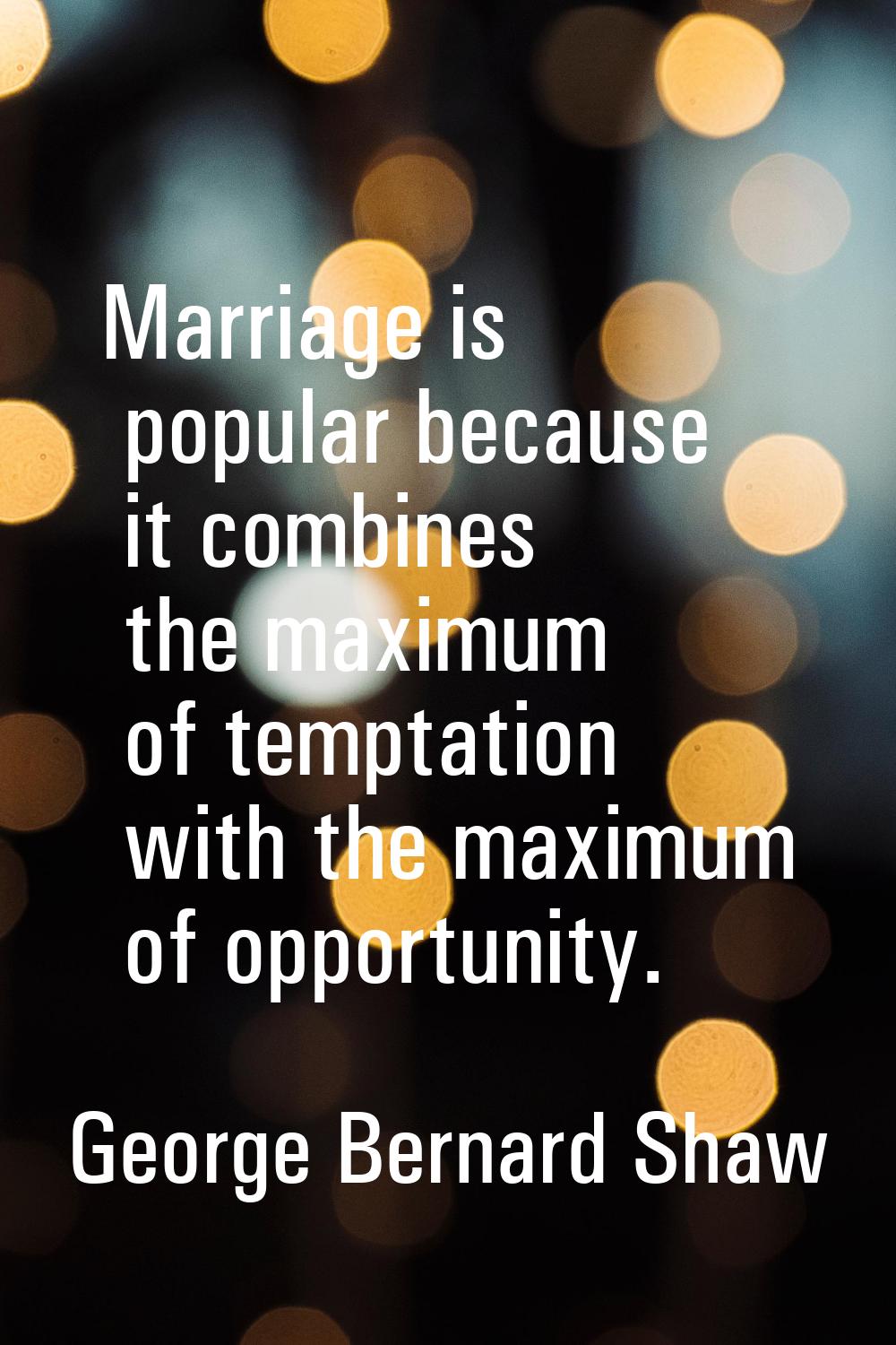 Marriage is popular because it combines the maximum of temptation with the maximum of opportunity.