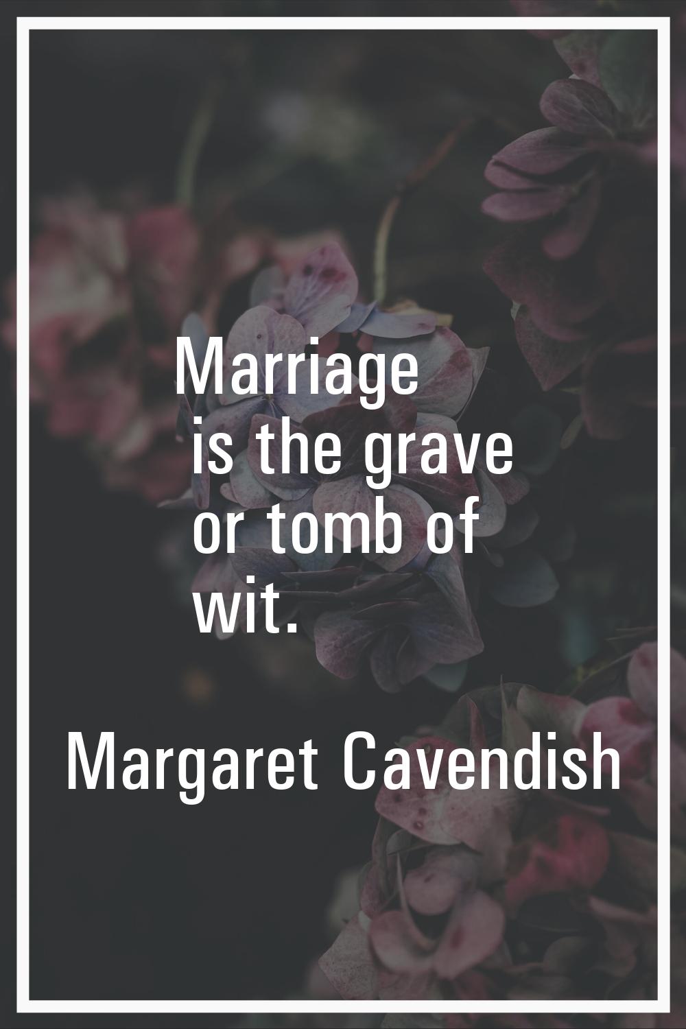 Marriage is the grave or tomb of wit.