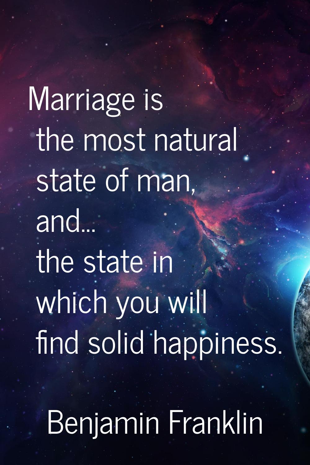 Marriage is the most natural state of man, and... the state in which you will find solid happiness.