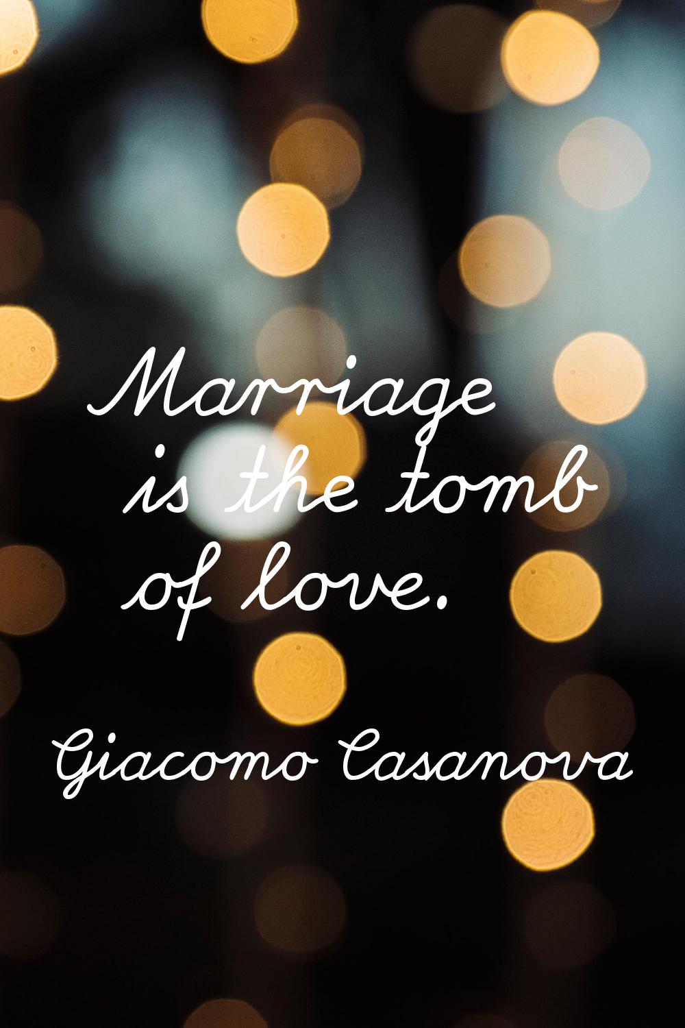 Marriage is the tomb of love.