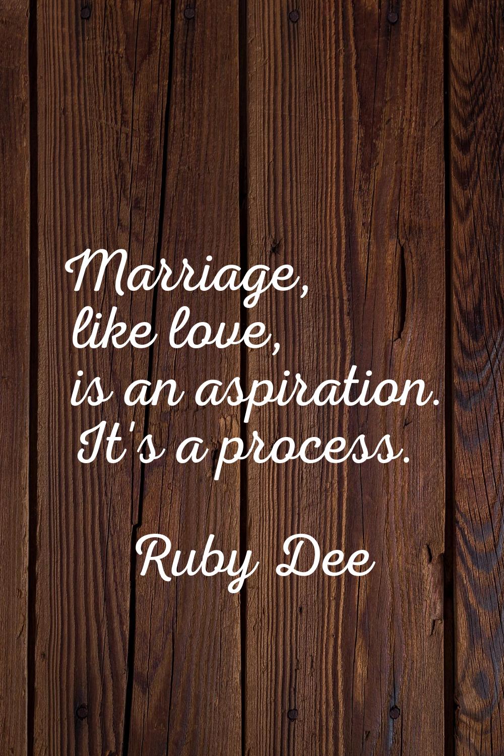 Marriage, like love, is an aspiration. It's a process.