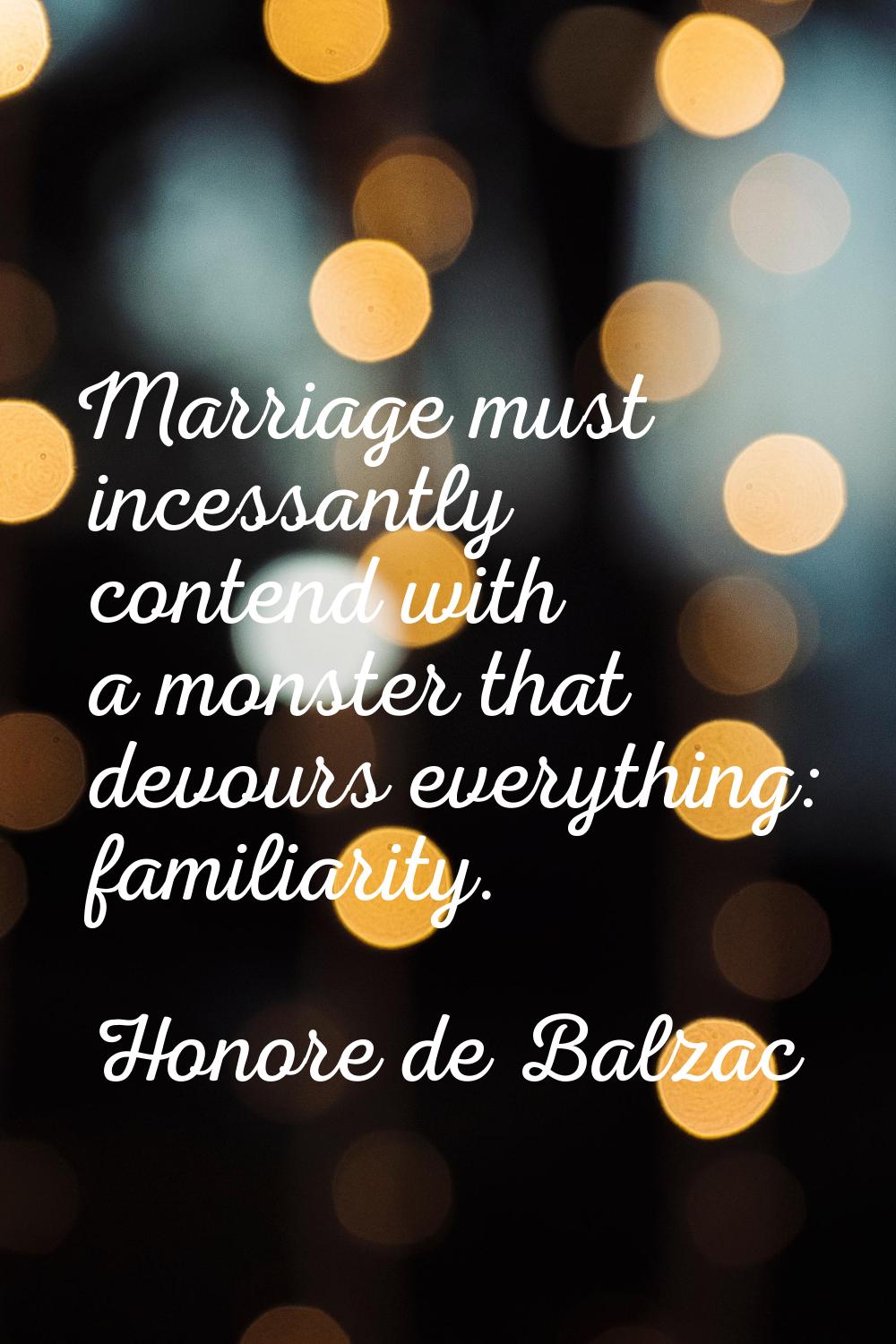 Marriage must incessantly contend with a monster that devours everything: familiarity.