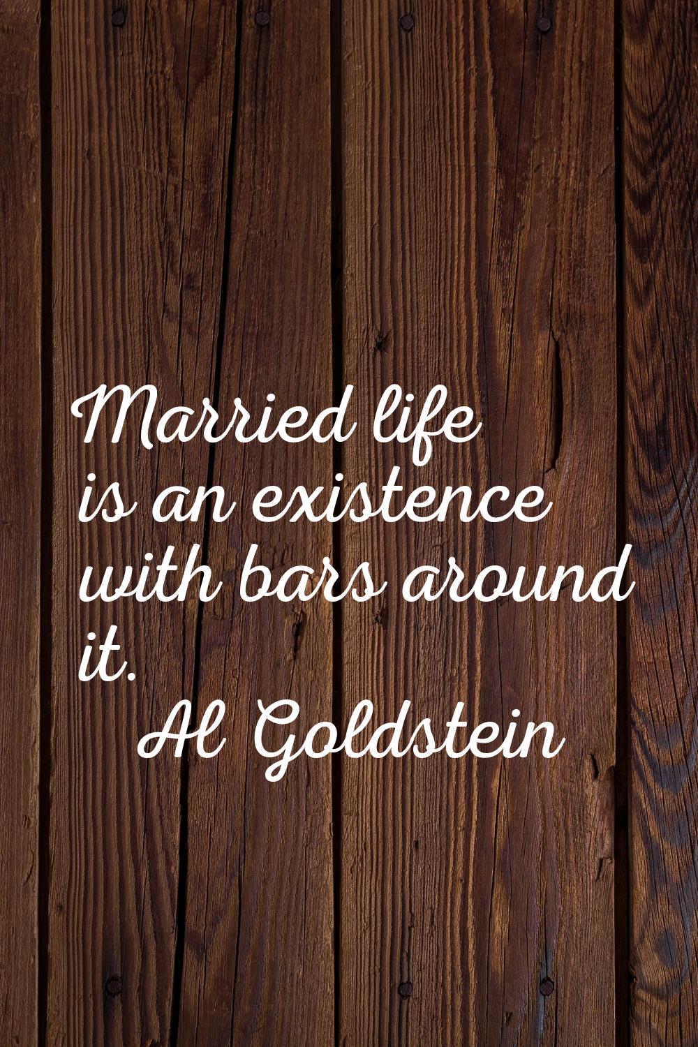 Married life is an existence with bars around it.