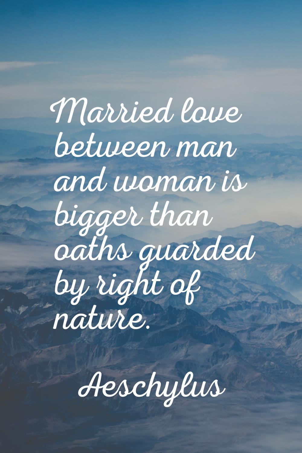 Married love between man and woman is bigger than oaths guarded by right of nature.