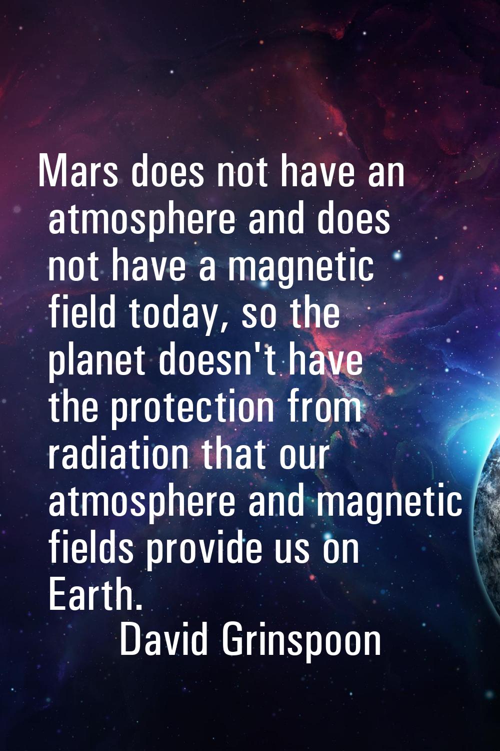 Mars does not have an atmosphere and does not have a magnetic field today, so the planet doesn't ha