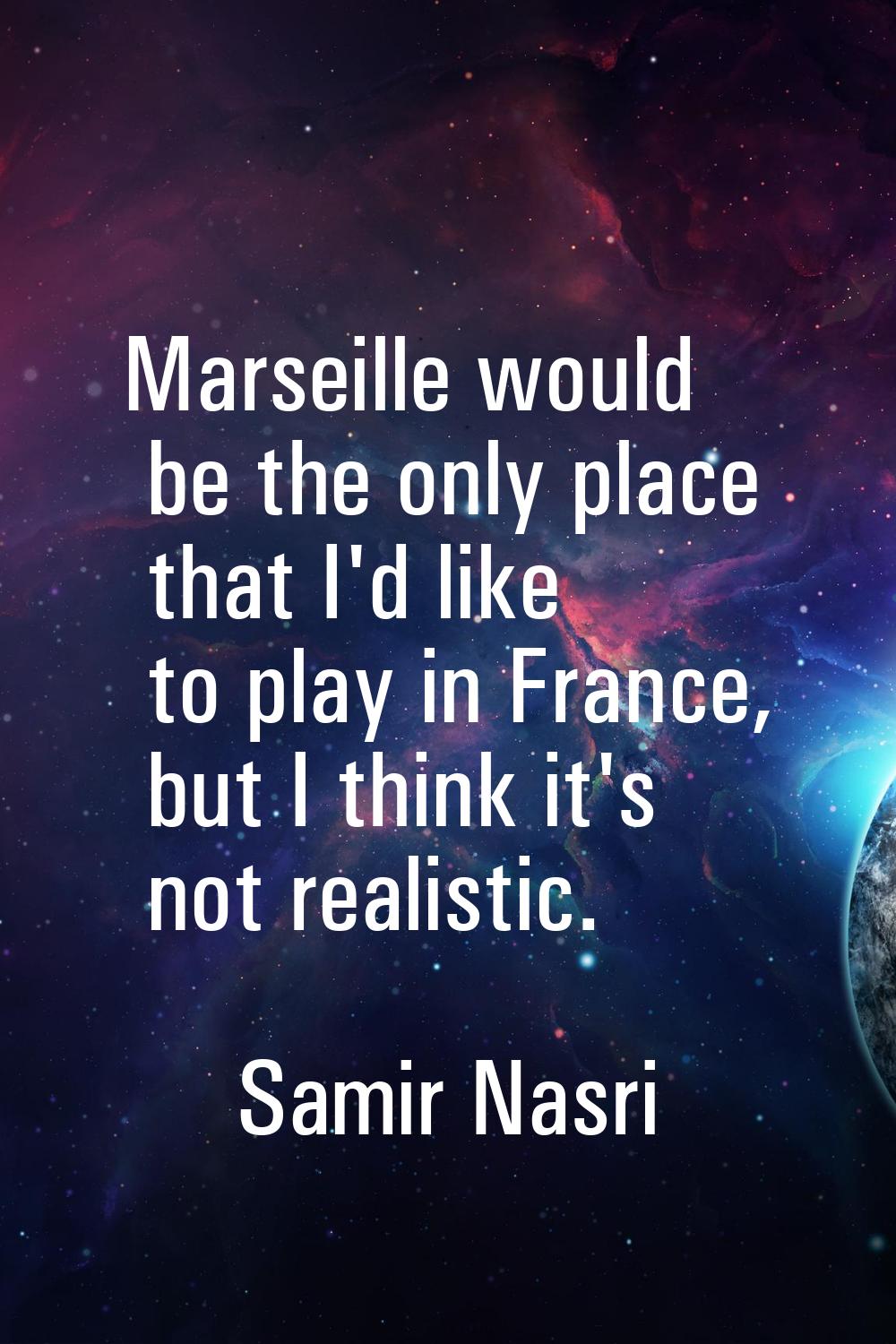 Marseille would be the only place that I'd like to play in France, but I think it's not realistic.